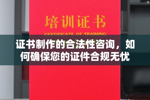 岚县证书制作的合法性咨询，如何确保您的证件合规无忧